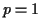 $ p=1$