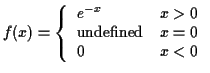 $\displaystyle f(x) = \left\{ \begin{array}{ll}
e^{-x} & x> 0
\\
\mbox{undefined} & x= 0
\\
0 & x < 0
\end{array}\right.
$