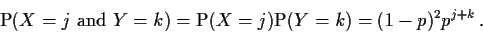 \begin{displaymath}{\rm P}(X=j \mbox{ and } Y=k) ={\rm P}(X=j){\rm P}(Y=k)=
(1-p)^2p^{j+k}\,.\end{displaymath}