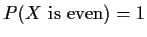 $P(X \mbox{ is even}) = 1$