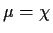 $ \mu = \chi$