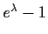$e^\lambda- 1 $