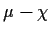 $ \mu - \chi$