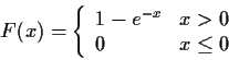 \begin{displaymath}F(x) = \left\{ \begin{array}{ll}
1- e^{-x} & x > 0
\\
0 & x \le 0
\end{array}\right.
\end{displaymath}