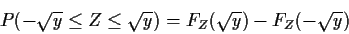 \begin{displaymath}P(-\sqrt{y} \le Z \le \sqrt{y}) = F_Z(\sqrt{y}) -F_Z(-\sqrt{y})
\end{displaymath}