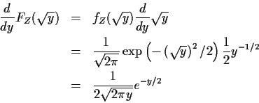 \begin{eqnarray*}\frac{d}{dy} F_Z(\sqrt{y}) & = & f_Z(\sqrt{y})\frac{d}{dy}\sqrt...
...frac{1}{2} y^{-1/2}
\\
& = & \frac{1}{2\sqrt{2\pi y}} e^{-y/2}
\end{eqnarray*}