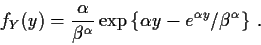 \begin{displaymath}f_Y(y) = \frac{\alpha}{\beta^\alpha}
\exp\left\{\alpha y -e^{\alpha y}/\beta^\alpha\right\} \, .
\end{displaymath}