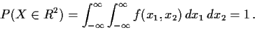 \begin{displaymath}P(X\in R^2) = \int_{-\infty}^\infty \int_{-\infty}^\infty f(x_1,x_2)\, dx_1\, dx_2 = 1 \, .
\end{displaymath}
