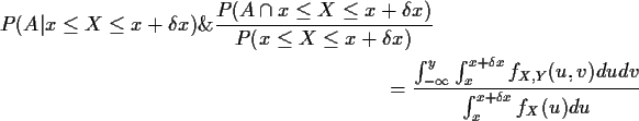 \begin{align*}P(A\vert x \le X \le x+\delta x) \& \frac{P(A \cap x \le X \le x+\...
...{x+\delta x} f_{X,Y}(u,v)dudv
}{
\int_x^{x+\delta x} f_X(u) du
}
\end{align*}