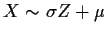 $X\sim \sigma Z + \mu$