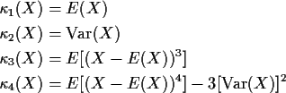 \begin{align*}\kappa_1(X) & = E(X)
\\
\kappa_2(X) & = {\rm Var}(X)
\\
\kappa_3...
...E[(X-E(X))^3]
\\
\kappa_4(X) & = E[(X-E(X))^4] - 3[{\rm Var}(X)]^2
\end{align*}