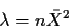 \begin{displaymath}\lambda = n\bar{X}^2
\end{displaymath}