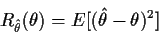 \begin{displaymath}R_{\hat\theta}(\theta) = E[(\hat\theta-\theta)^2]
\end{displaymath}