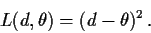\begin{displaymath}L(d,\theta) = (d-\theta)^2 \, .
\end{displaymath}