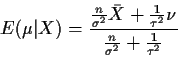 \begin{displaymath}E(\mu\vert X) =
\frac{\frac{n}{\sigma^2} \bar{X}+ \frac{1}{\tau^2} \nu}{
\frac{n}{\sigma^2} + \frac{1}{\tau^2} }
\end{displaymath}
