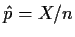$\hat{p} =X/n$