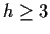 $ h \ge 3$