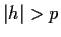 $ \vert h\vert > p$