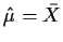$ \hat\mu=\bar{X}$