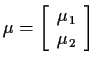 $\displaystyle \mu = \left[\begin{array}{c} \mu_1\\  \mu_2\end{array} \right]
$