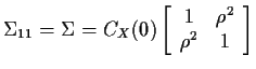$\displaystyle \Sigma_{11} = \Sigma = C_X(0)\left[\begin{array}{cc}
1 & \rho^2 \\  \rho^2 & 1\end{array}\right]
$