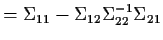 $\displaystyle = \Sigma_{11} - \Sigma_{12}\Sigma_{22}^{-1} \Sigma_{21}$