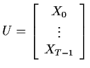 $\displaystyle U = \left[\begin{array}{c} X_0 \\  \vdots \\  X_{T-1} \end{array} \right]
$