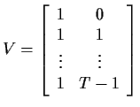 $\displaystyle V=\left[\begin{array}{cc} 1 & 0 \\  1 & 1 \\  \vdots & \vdots \\  1 & T-1
\end{array}\right]
$
