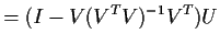 $\displaystyle = (I-V(V^TV)^{-1} V^T)U$
