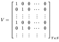 $\displaystyle V=\left[\begin{array}{ccccc} 1 & 0 & 0 & \cdots & 0
\\
0 & 1 & ...
...\
\vdots & \vdots & \vdots & \vdots & \vdots
\end{array}\right]_{T \times S}
$