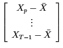 $\displaystyle \left[\begin{array}{c} X_p -\bar{X} \\  \vdots \\  X_{T-1} -\bar{X} \end{array} \right]
$
