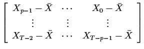 $\displaystyle \left[\begin{array}{ccc}
X_{p-1} -\bar{X}& \cdots & X_0 -\bar{X}
...
...
\vdots
\\
X_{T-2} -\bar{X}& \cdots & X_{T-p-1} -\bar{X}
\end{array}\right]
$