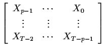 $\displaystyle \left[\begin{array}{ccc}
X_{p-1} & \cdots & X_0
\\
\vdots &
\vdots & \vdots
\\
X_{T-2} & \cdots & X_{T-p-1}
\end{array}\right]
$