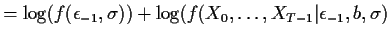 $\displaystyle = \log(f(\epsilon_{-1},\sigma)) + \log(f(X_0,\ldots,X_{T-1}\vert\epsilon_{-1},b,\sigma)$