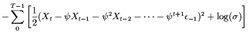 $\displaystyle - \sum_0^{T-1} \left[\frac{1}{2} (X_t - \psi X_{t-1} - \psi^2 X_{t-2} - \cdots -\psi^{t+1} \epsilon_{-1})^2+\log(\sigma)\right]$