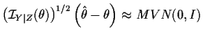 $\displaystyle \left({\cal I}_{Y\vert Z}(\theta)\right)^{1/2} \left(\hat\theta - \theta\right) \approx
MVN(0,I)
$