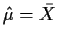 $ \hat\mu =\bar{X}$
