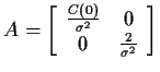 $\displaystyle A= \left[\begin{array}{cc}
\frac{C(0)}{\sigma^2} & 0 \\  0 & \frac{2}{\sigma^2}
\end{array}\right]
$