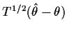 $ T^{1/2}(\hat\theta - \theta)$