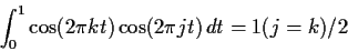 \begin{displaymath}
\int_0^1 \cos(2\pi k t) \cos(2 \pi j t)\, dt = 1(j=k)/2
\end{displaymath}