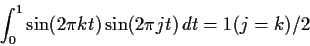 \begin{displaymath}
\int_0^1 \sin(2\pi k t) \sin(2 \pi j t)\, dt = 1(j=k)/2
\end{displaymath}