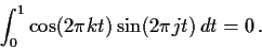 \begin{displaymath}
\int_0^1 \cos(2\pi k t) \sin(2 \pi j t)\, dt = 0 \, .
\end{displaymath}