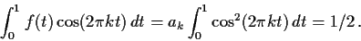 \begin{displaymath}
\int_0^1 f(t) \cos(2\pi k t) \, dt = a_k \int_0^1 \cos^2(2 \pi k t) \, dt =
1/2 \, .
\end{displaymath}