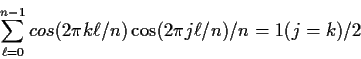 \begin{displaymath}
\sum_{\ell=0}^{n-1} cos(2\pi k \ell/n)\cos(2 \pi j \ell /n) / n
= 1(j=k)/2
\end{displaymath}