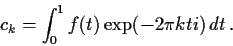 \begin{displaymath}
c_k = \int_0^1 f(t) \exp(-2\pi k ti)\,dt \, .
\end{displaymath}