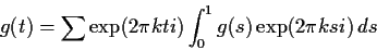 \begin{displaymath}
g(t) = \sum \exp(2\pi k ti) \int_0^1 g(s)\exp(2\pi k si) \, ds
\end{displaymath}