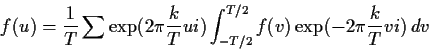 \begin{displaymath}
f(u) = \frac{1}{T}\sum \exp(2\pi\frac{k}{T} ui) \int_{-T/2}^{T/2} f(v)\exp(-2\pi\frac{k}{T}vi) \, dv
\end{displaymath}
