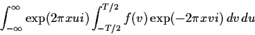 \begin{displaymath}
\int_{-\infty}^\infty \exp(2\pi xui) \int_{-T/2}^{T/2} f(v)\exp(-2\pi xvi)\, dv \, du
\end{displaymath}