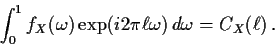 \begin{displaymath}
\int_0^1 f_X(\omega) \exp( i 2 \pi \ell\omega ) \, d\omega = C_X(\ell) \, .
\end{displaymath}