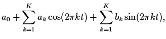 $\displaystyle a_0 + \sum_{k=1}^K a_k \cos(2\pi k t)
+ \sum_{k=1}^K b_k \sin(2\pi k t) ,
$